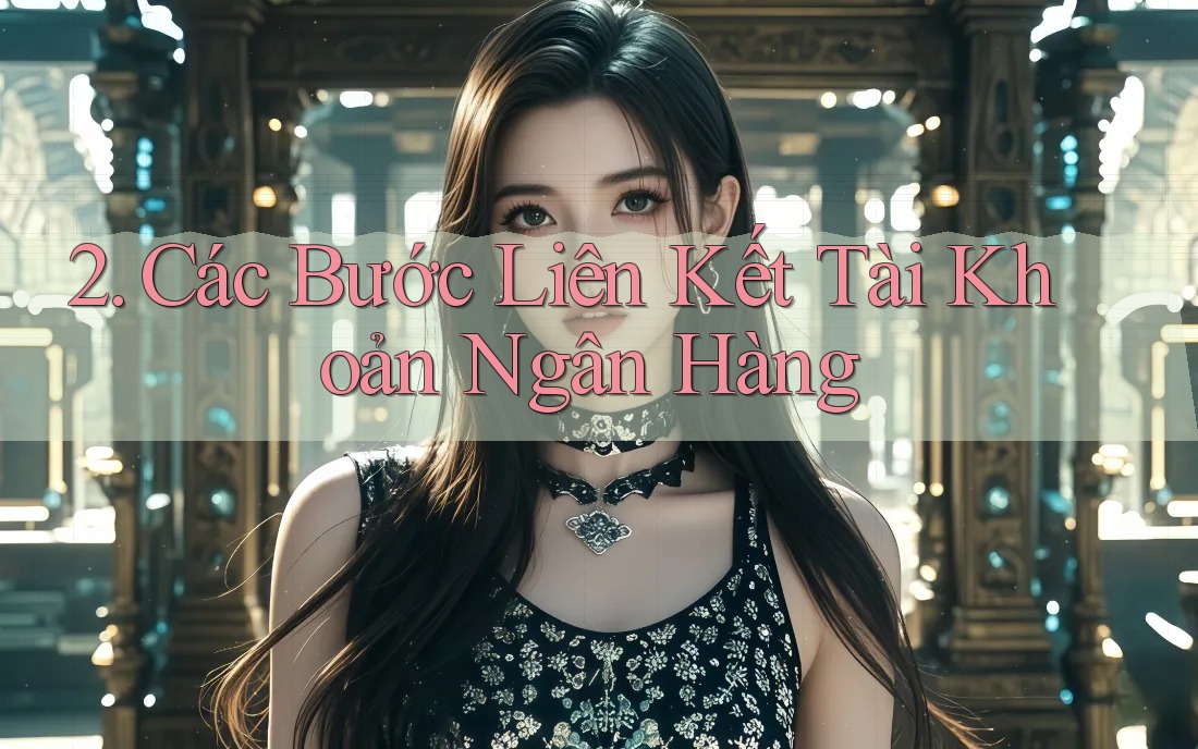 2. Các Bước Liên Kết Tài Khoản Ngân Hàng 2. Các Bước Liên Kết Tài Khoản Ngân Hàng