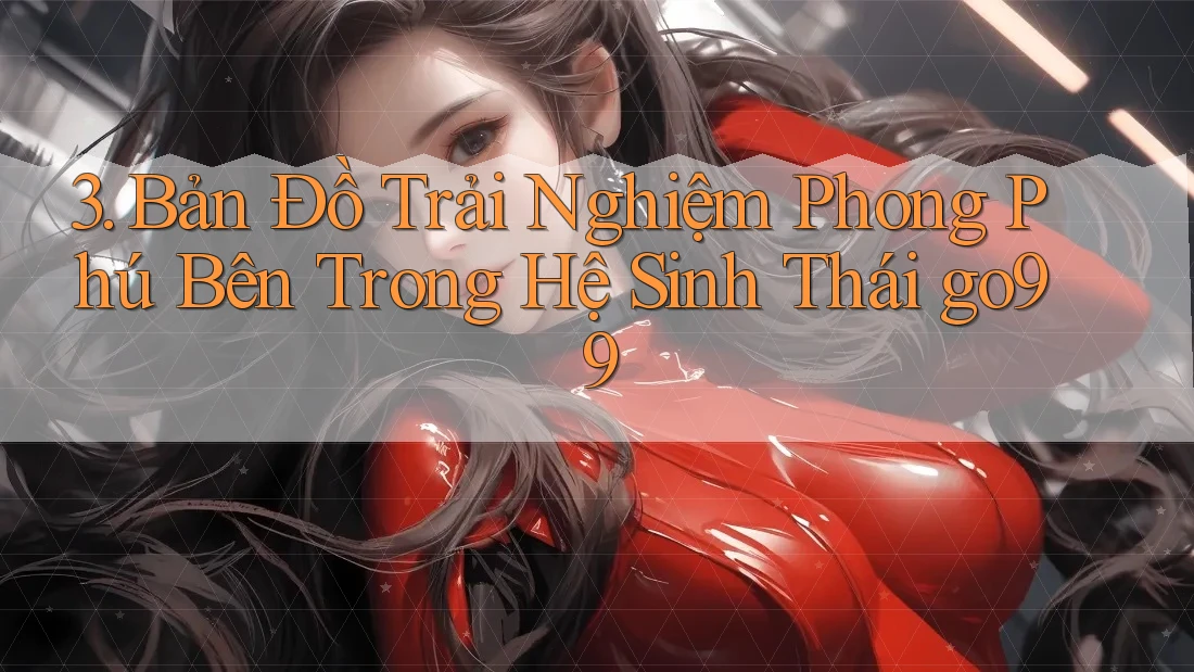 3. Bản Đồ Trải Nghiệm Phong Phú Bên Trong Hệ Sinh Thái go99 3. Bản Đồ Trải Nghiệm Phong Phú Bên Trong Hệ Sinh Thái go99