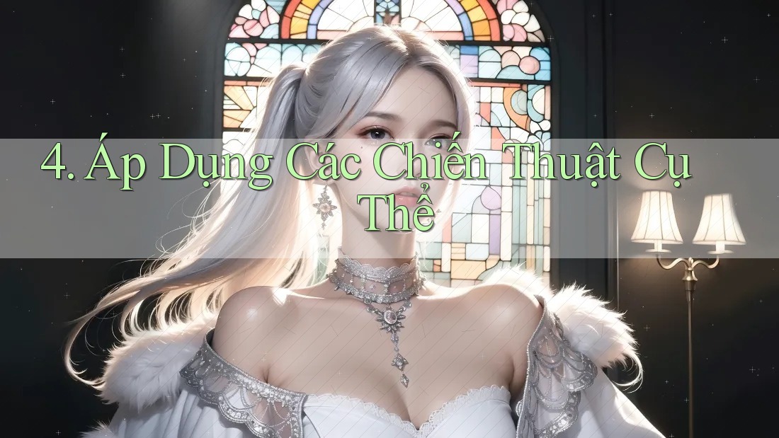 4. Áp Dụng Các Chiến Thuật Cụ Thể 4. Áp Dụng Các Chiến Thuật Cụ Thể