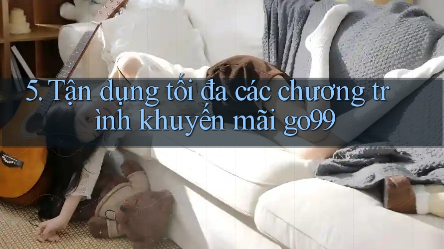 5. Tận dụng tối đa các chương trình khuyến mãi go99 5. Tận dụng tối đa các chương trình khuyến mãi go99