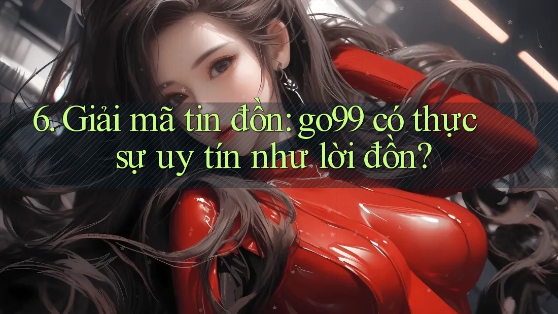 6. Giải mã tin đồn: go99 có thực sự uy tín như lời đồn? 6. Giải mã tin đồn: go99 có thực sự uy tín như lời đồn?