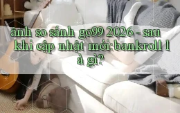 ảnh so sánh go99 2026   sau khi cập nhật mới bankroll là gì