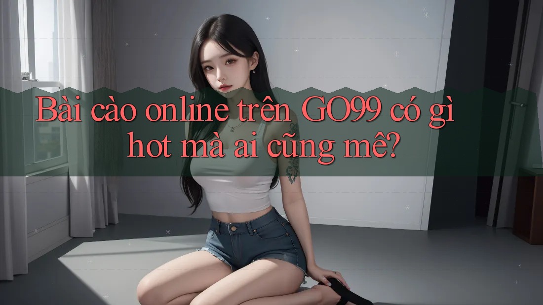 Bài cào online trên GO99 có gì hot mà ai cũng mê? Bài cào online trên GO99 có gì hot mà ai cũng mê?