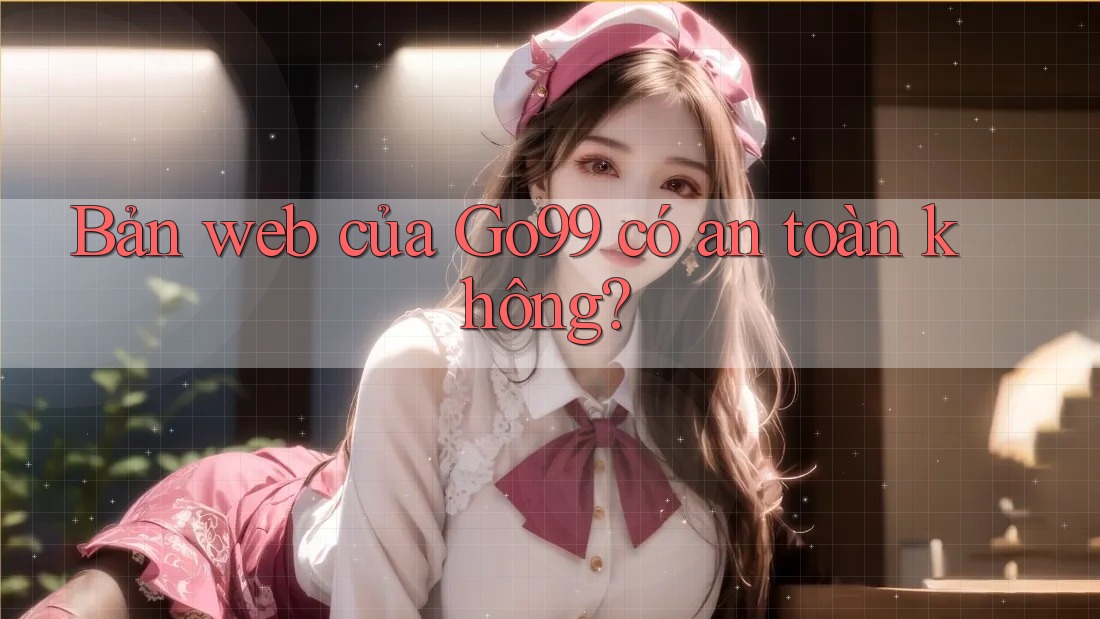Bản web của Go99 có an toàn không?