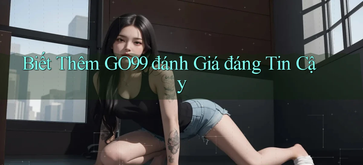 biết thêm go99 đánh giá đáng tin cậy
