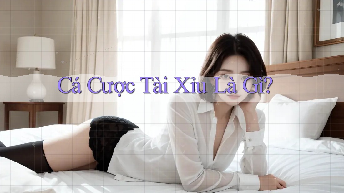 Cá Cược Tài Xỉu Là Gì? Cá Cược Tài Xỉu Là Gì?