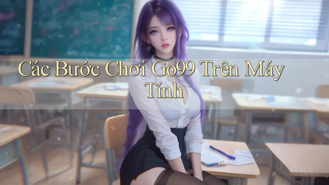 Các Bước Chơi Go99 Trên Máy Tính Các Bước Chơi Go99 Trên Máy Tính