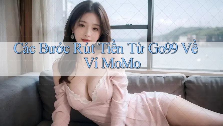 Các Bước Rút Tiền Từ Go99 Về Ví MoMo Các Bước Rút Tiền Từ Go99 Về Ví MoMo