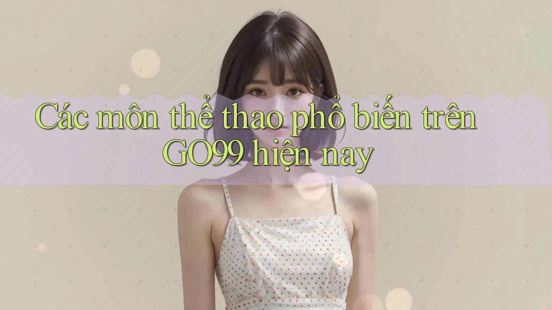Các môn thể thao phổ biến trên GO99 hiện nay Các môn thể thao phổ biến trên GO99 hiện nay