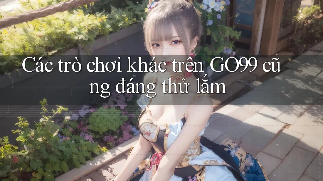 Các trò chơi khác trên GO99 cũng đáng thử lắm Các trò chơi khác trên GO99 cũng đáng thử lắm