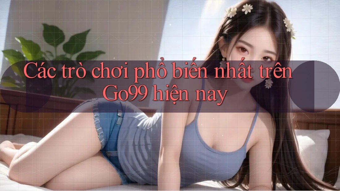 Các trò chơi phổ biến nhất trên GO99 hiện nay Các trò chơi phổ biến nhất trên GO99 hiện nay