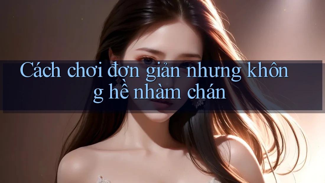 Cách chơi đơn giản nhưng không hề nhàm chán Cách chơi đơn giản nhưng không hề nhàm chán