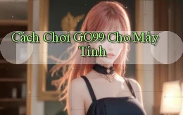 cách chơi go99 cho máy tính