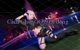 cách chơi go99 di động