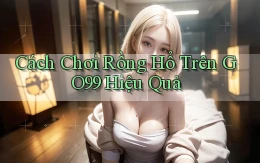 cách chơi rồng hổ trên go99 hiệu quả
