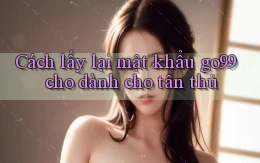 Cách lấy lại mật khẩu go99 cho dành cho tân thủ