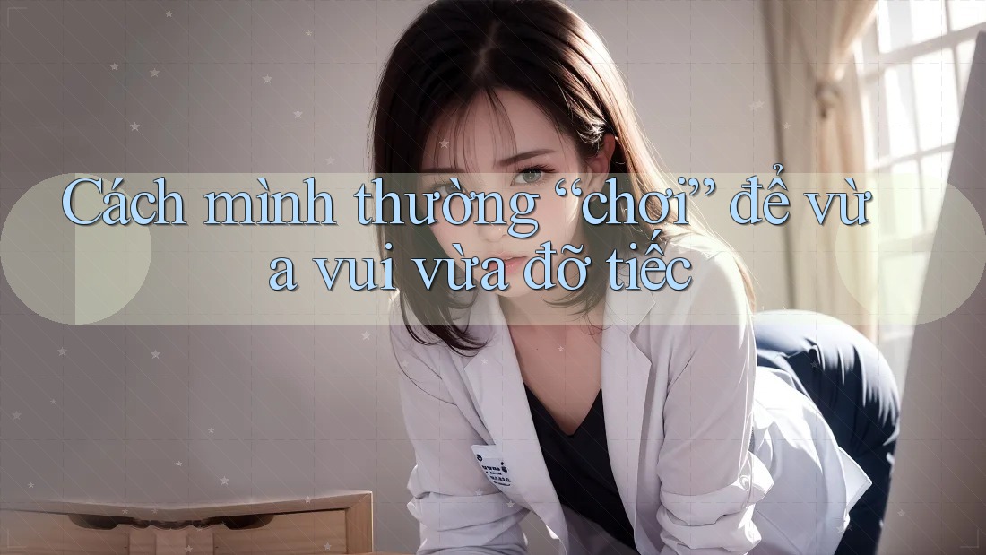 Cách mình thường “chơi” để vừa vui vừa đỡ tiếc