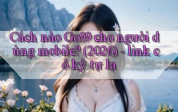 Cách nào Go99 cho người dùng mobile (2026)   link có ký tự lạ