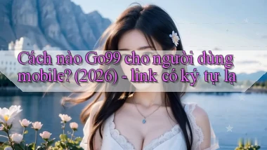 Cách nào Go99 cho người dùng mobile (2026)   link có ký tự lạ