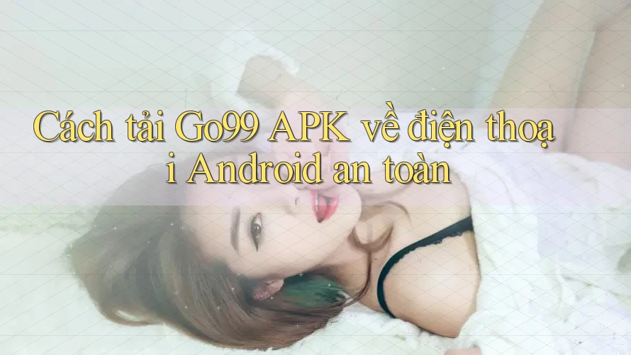 Cách tải Go99 APK về điện thoại Android an toàn Cách tải Go99 APK về điện thoại Android an toàn