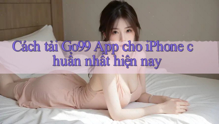 Cách tải Go99 App cho iPhone chuẩn nhất hiện nay Cách tải Go99 App cho iPhone chuẩn nhất hiện nay
