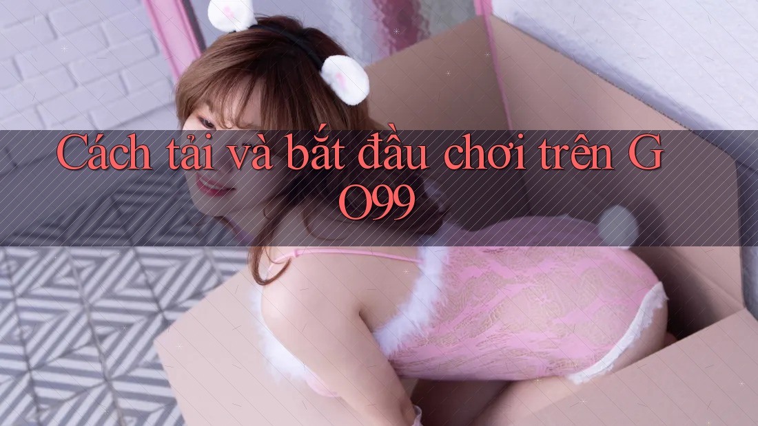 Cách tải và bắt đầu chơi trên GO99