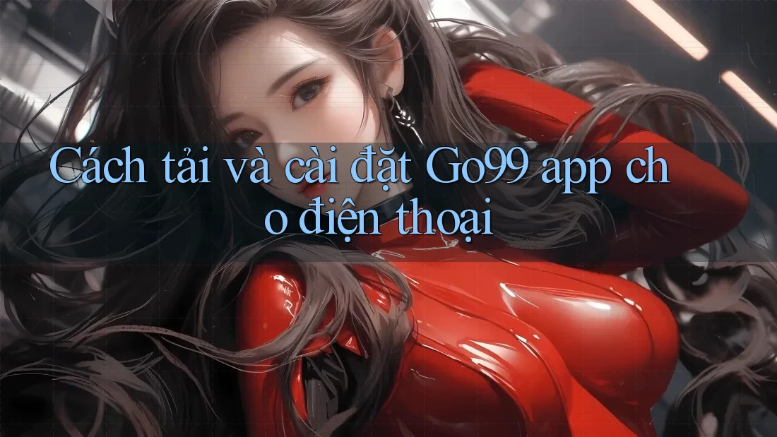 Cách tải và cài đặt Go99 app cho điện thoại Cách tải và cài đặt Go99 app cho điện thoại