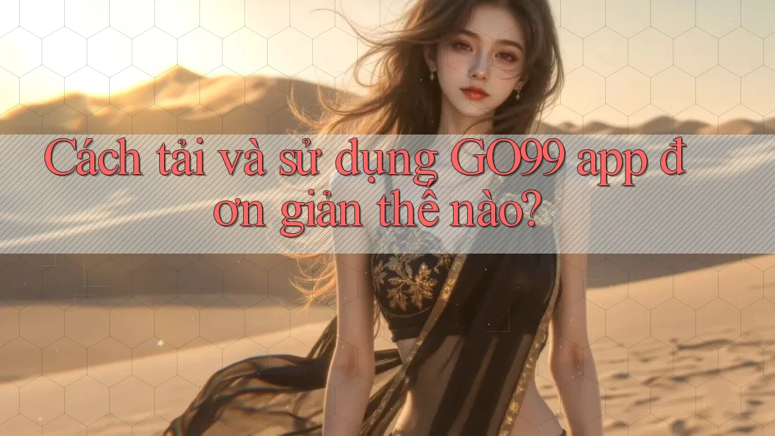 Cách tải và sử dụng GO99 app đơn giản thế nào? Cách tải và sử dụng GO99 app đơn giản thế nào?