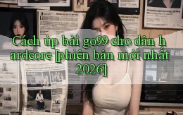 Cách úp bài go99 cho dân hardcore [phiên bản mới nhất 2026]