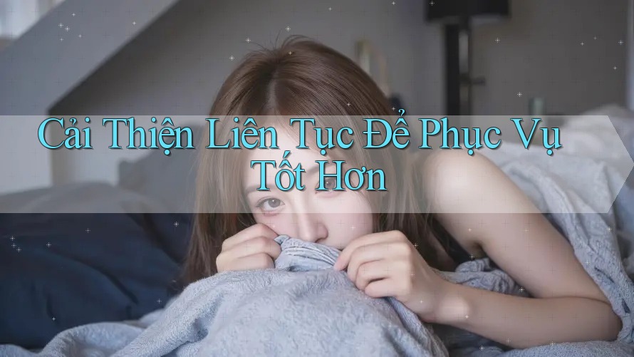 Cải Thiện Liên Tục Để Phục Vụ Tốt Hơn Cải Thiện Liên Tục Để Phục Vụ Tốt Hơn