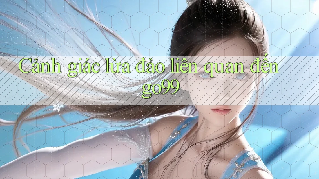 Cảnh giác lừa đảo liên quan đến go99