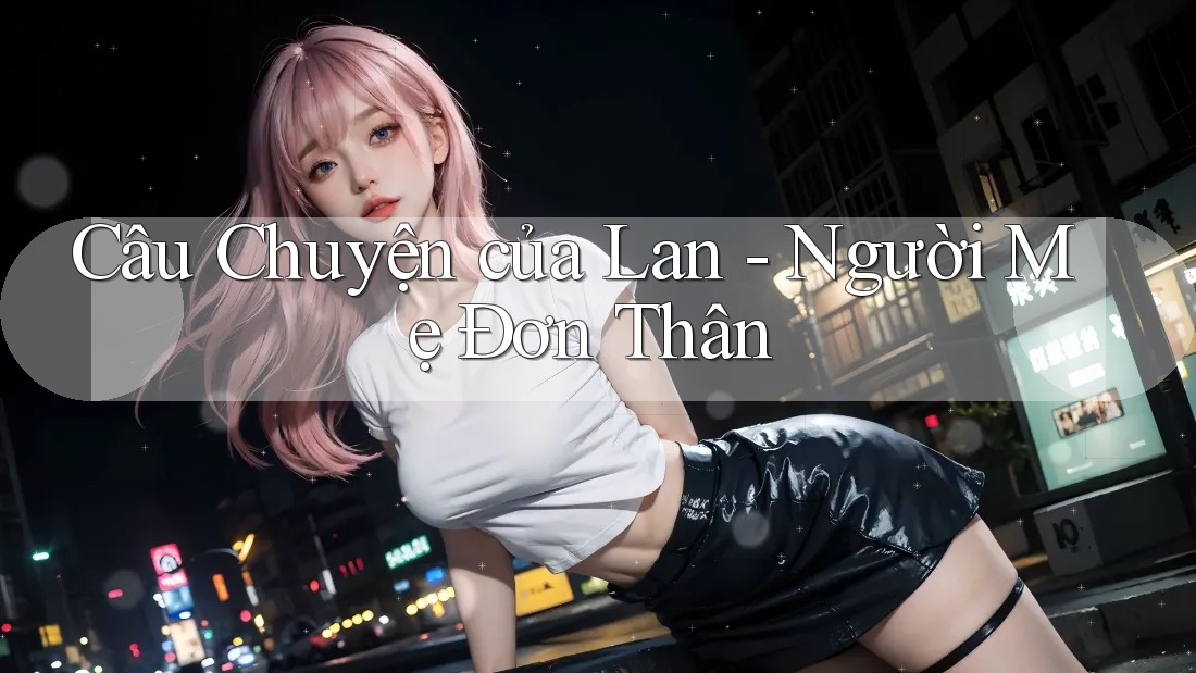 Câu Chuyện của Lan - Người Mẹ Đơn Thân Câu Chuyện của Lan - Người Mẹ Đơn Thân