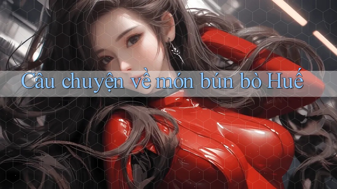 Câu chuyện về món bún bò Huế Câu chuyện về món bún bò Huế