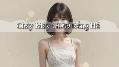 cháy máy go99 rồng hổ