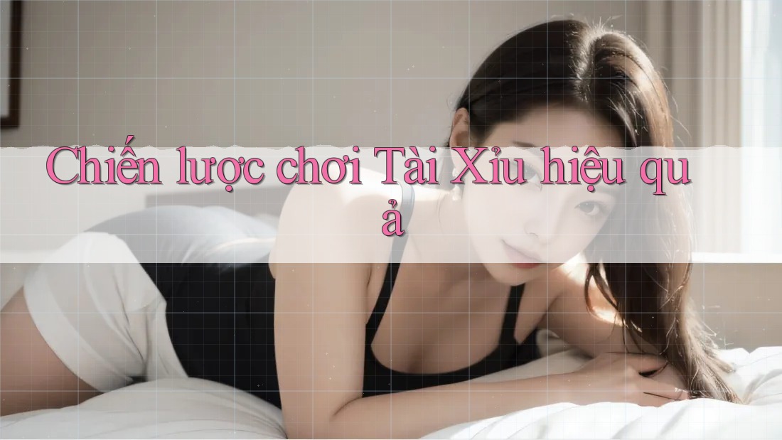 Chiến Lược Chơi Tài Xỉu Hiệu Quả Chiến Lược Chơi Tài Xỉu Hiệu Quả