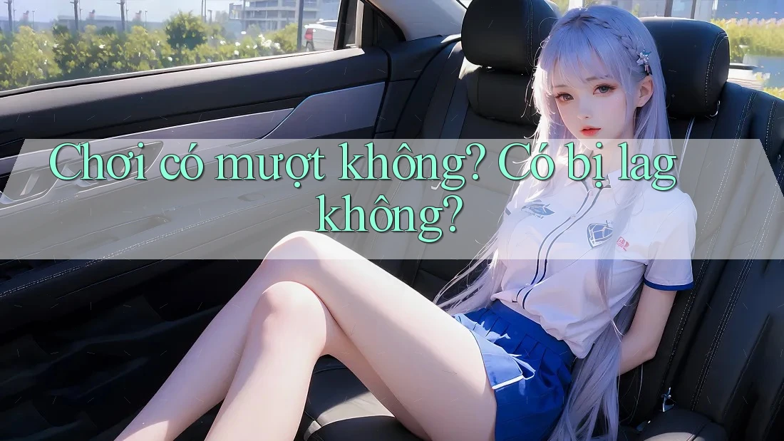 Chơi có mượt không? Có bị lag không?