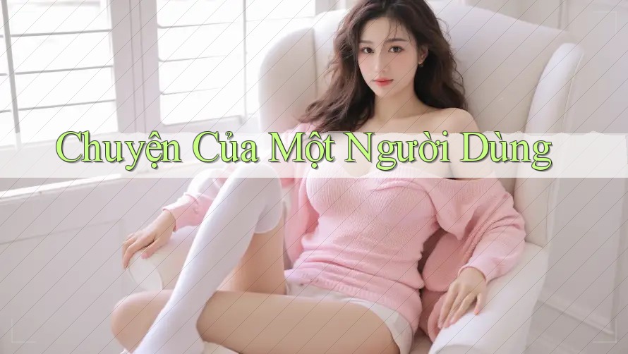 Chuyện Của Một Người Dùng Chuyện Của Một Người Dùng