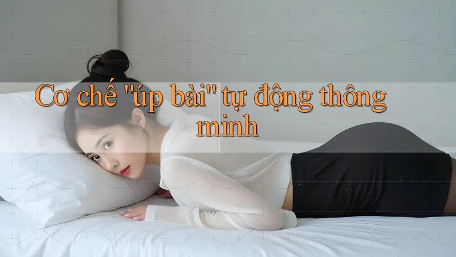 Cơ chế “úp bài” tự động thông minh Cơ chế “úp bài” tự động thông minh