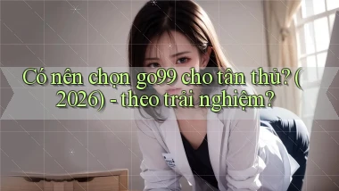 Có nên chọn go99 cho tân thủ (2026)   theo trải nghiệm