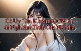 có uy tín không go99 trải nghiệm tích cực nội địa