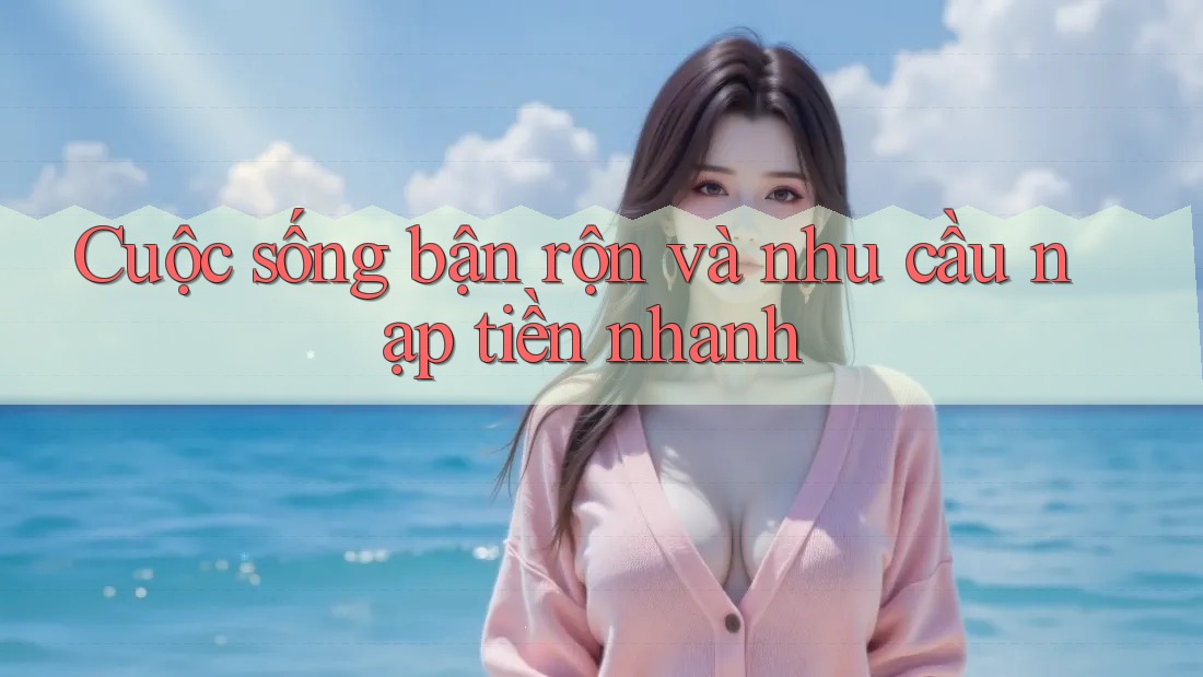 Cuộc sống bận rộn và nhu cầu nạp tiền nhanh Cuộc sống bận rộn và nhu cầu nạp tiền nhanh