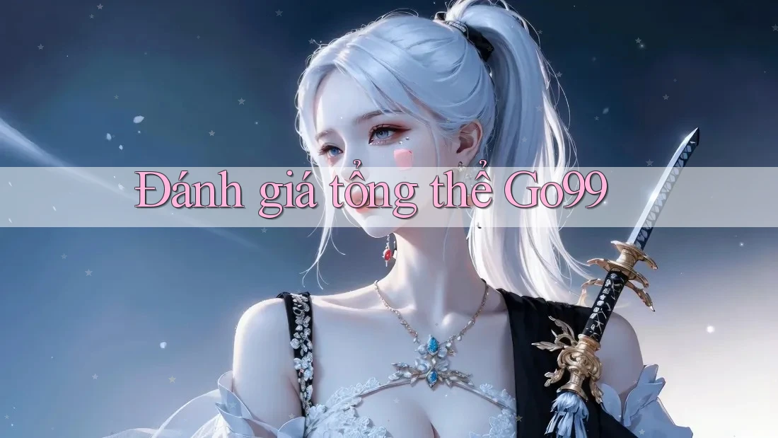 Đánh giá tổng thể Go99 Đánh giá tổng thể Go99