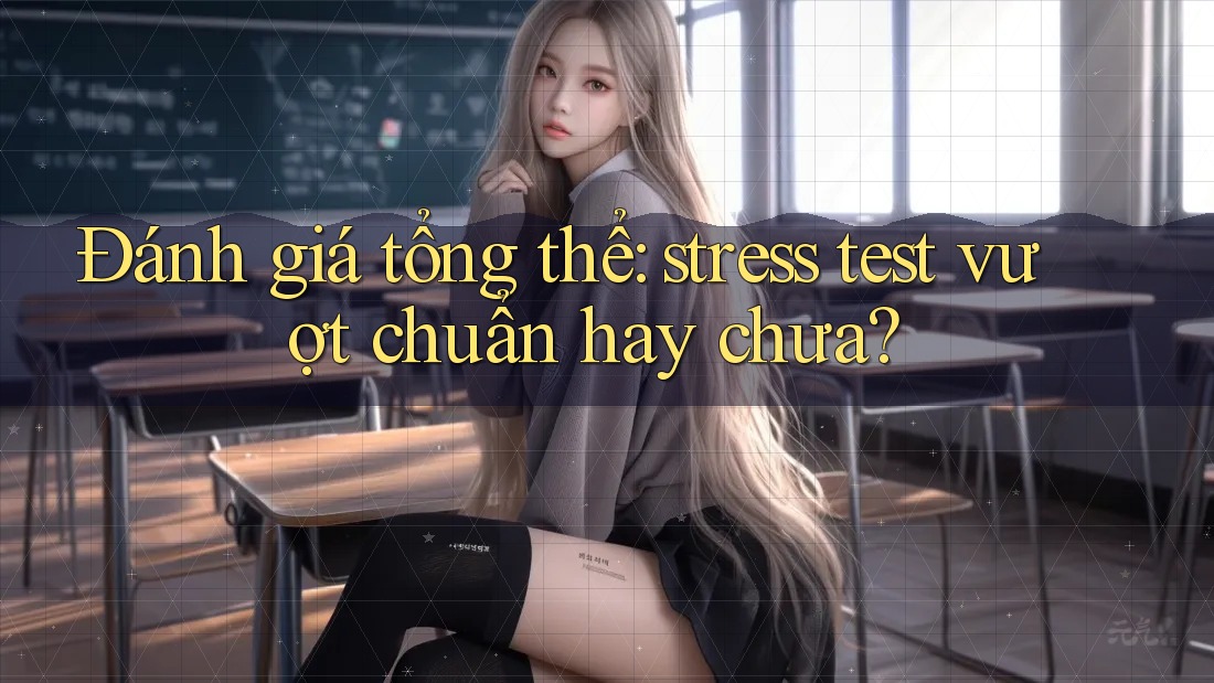 Đánh giá tổng thể: stress test vượt chuẩn hay chưa? Đánh giá tổng thể: stress test vượt chuẩn hay chưa?