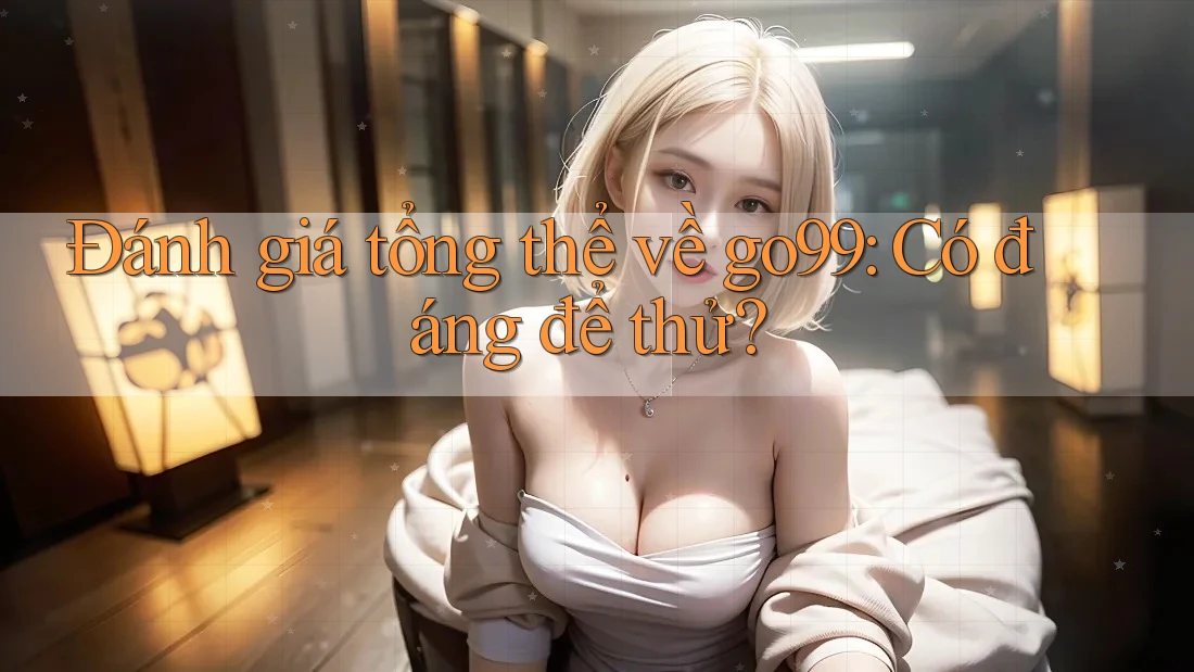 Đánh giá tổng thể về go99: Có đáng để thử?