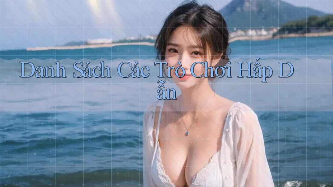 Danh Sách Các Trò Chơi Hấp Dẫn Danh Sách Các Trò Chơi Hấp Dẫn