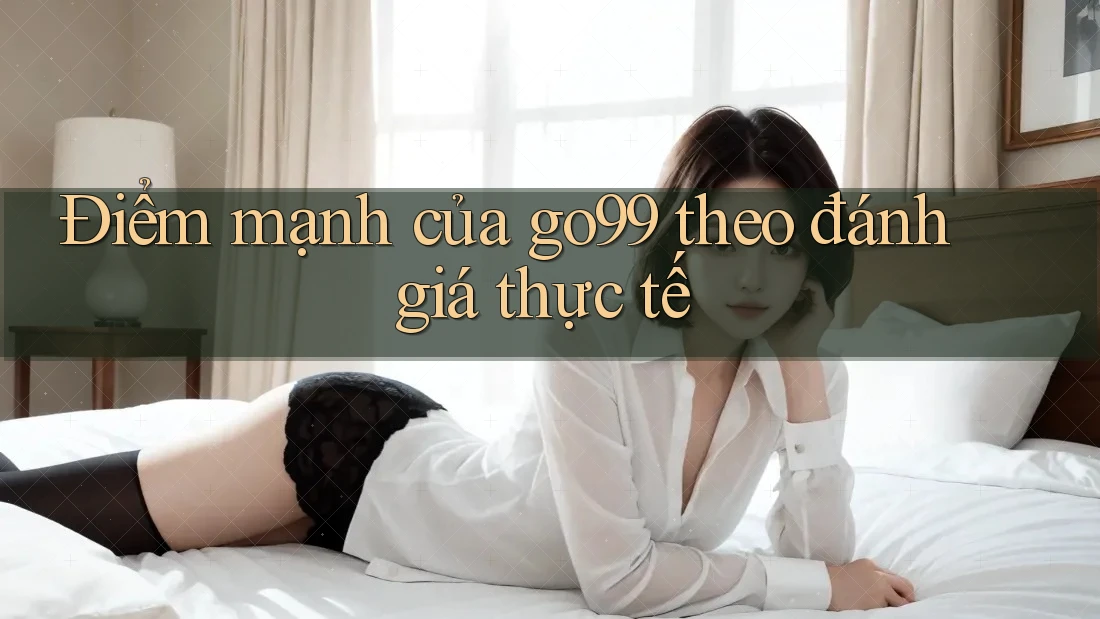Điểm mạnh của go99 theo đánh giá thực tế Điểm mạnh của go99 theo đánh giá thực tế