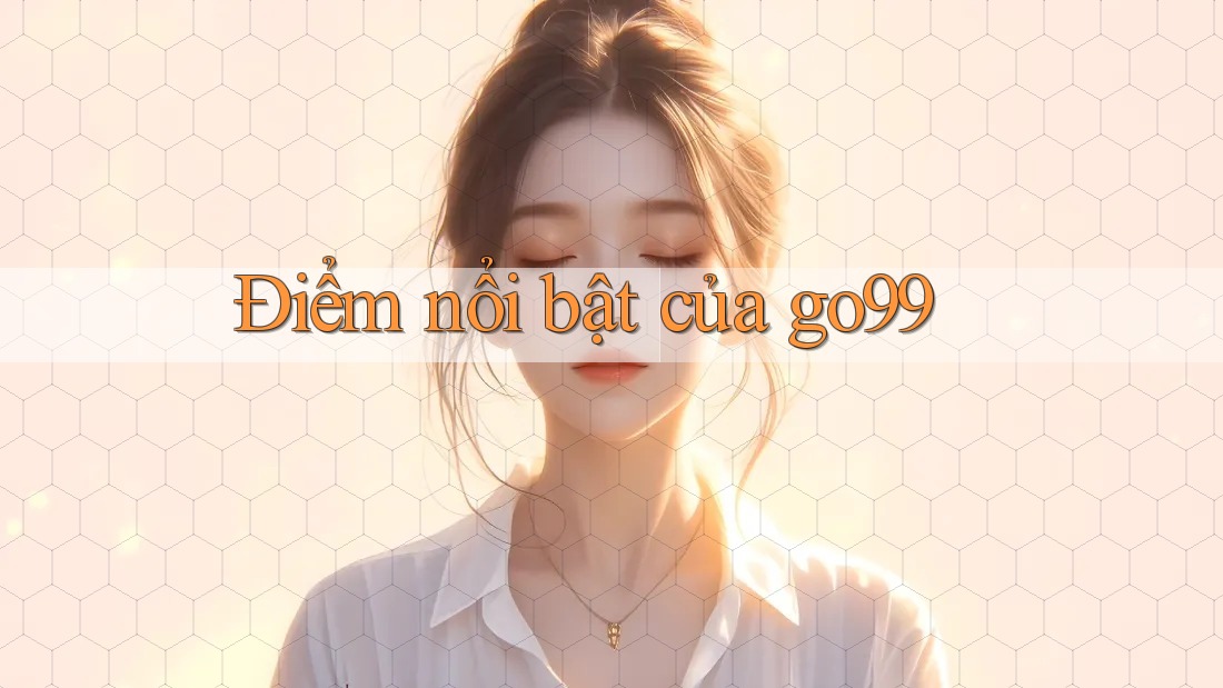 Điểm Nổi Bật của Go99 Điểm Nổi Bật của Go99
