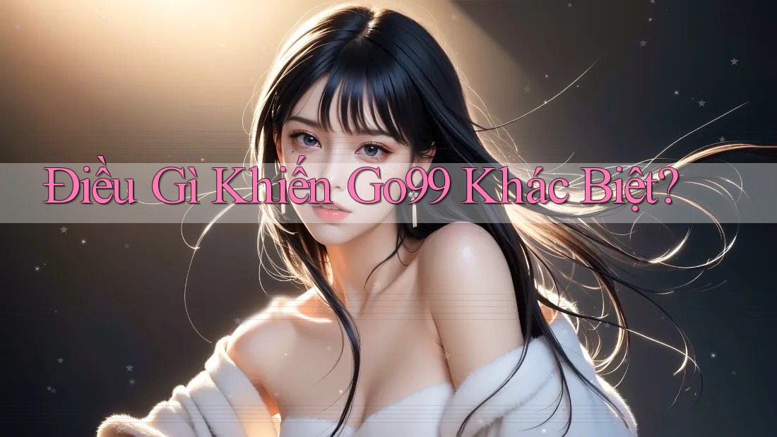 Điều Gì Khiến Go99 Khác Biệt?