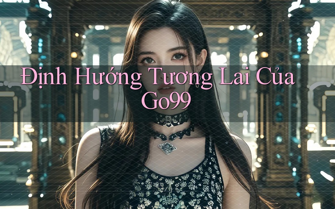 Định Hướng Tương Lai Của Go99