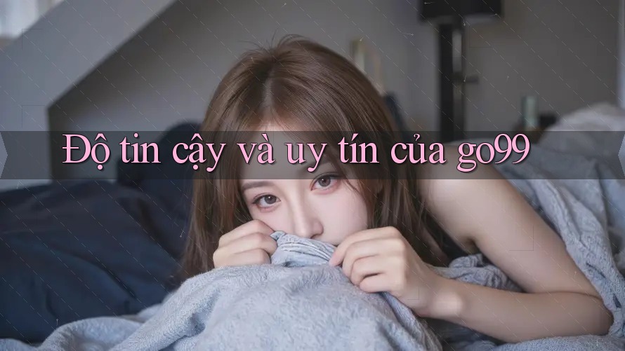 Độ tin cậy và uy tín của go99